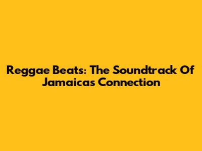 Reggae Beats: The Soundtrack Of "Jamaica's Connection"