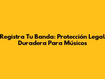 Registra Tu Banda: Protección Legal Duradera Para Músicos