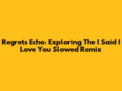Regret's Echo: Exploring The 'I Said I Love You' Slowed Remix