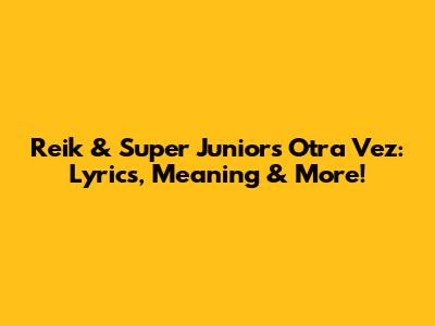 Reik & Super Junior's "Otra Vez": Lyrics, Meaning & More!