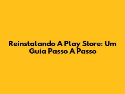 Reinstalando A Play Store: Um Guia Passo A Passo