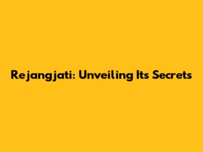 Rejangjati: Unveiling Its Secrets
