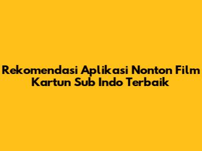 Rekomendasi Aplikasi Nonton Film Kartun Sub Indo Terbaik