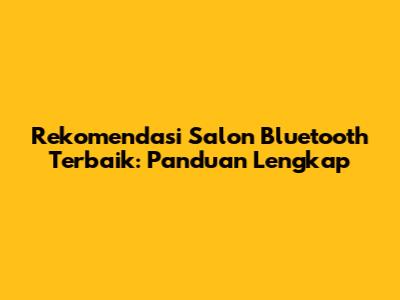 Rekomendasi Salon Bluetooth Terbaik: Panduan Lengkap