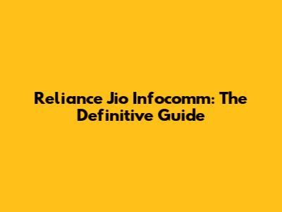 Reliance Jio Infocomm: The Definitive Guide