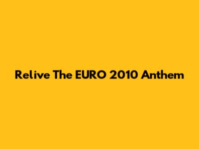 Relive The EURO 2010 Anthem