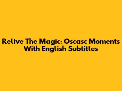 Relive The Magic: Oscasc Moments With English Subtitles