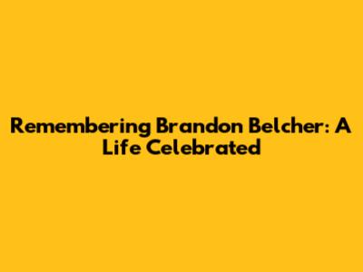 Remembering Brandon Belcher: A Life Celebrated