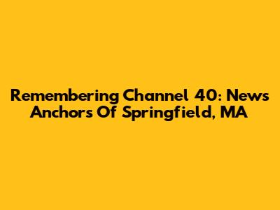 Remembering Channel 40: News Anchors Of Springfield, MA