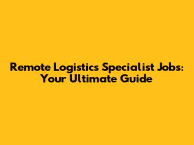 Remote Logistics Specialist Jobs: Your Ultimate Guide