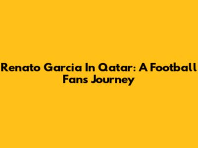 Renato Garcia In Qatar: A Football Fan's Journey