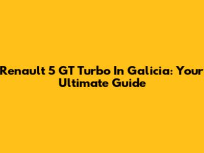 Renault 5 GT Turbo In Galicia: Your Ultimate Guide