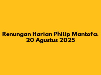 Renungan Harian Philip Mantofa: 20 Agustus 2025