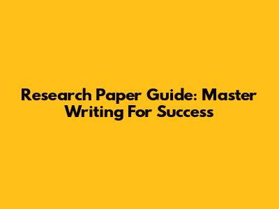 Research Paper Guide: Master Writing For Success