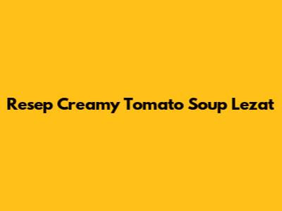 Resep Creamy Tomato Soup Lezat