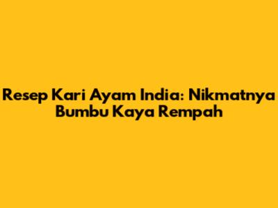 Resep Kari Ayam India: Nikmatnya Bumbu Kaya Rempah