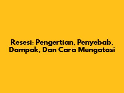 Resesi: Pengertian, Penyebab, Dampak, Dan Cara Mengatasi