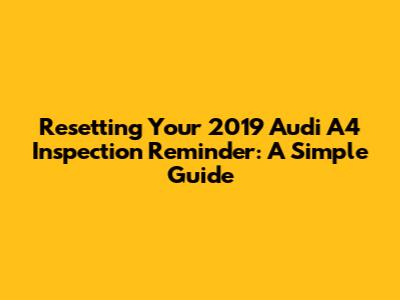 Resetting Your 2019 Audi A4 Inspection Reminder: A Simple Guide