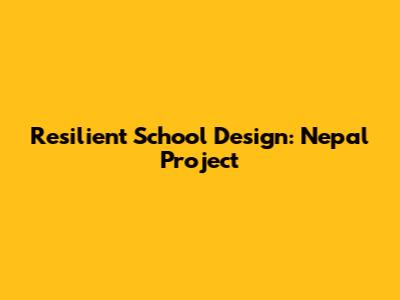 Resilient School Design: Nepal Project