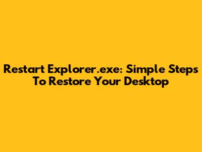 Restart Explorer.exe: Simple Steps To Restore Your Desktop