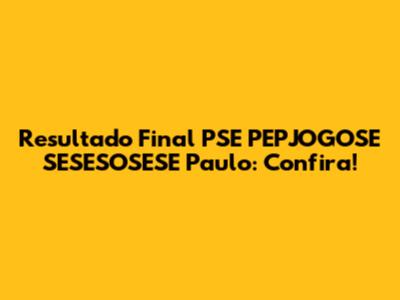 Resultado Final PSE PEPJOGOSE SESESOSESE Paulo: Confira!