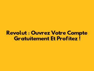 Revolut : Ouvrez Votre Compte Gratuitement Et Profitez !