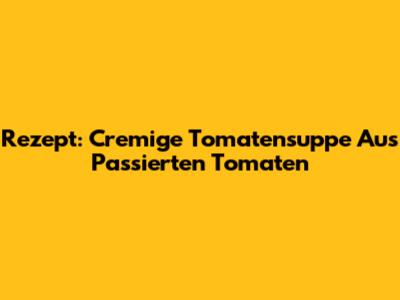 Rezept: Cremige Tomatensuppe Aus Passierten Tomaten