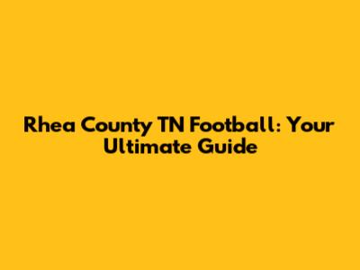 Rhea County TN Football: Your Ultimate Guide