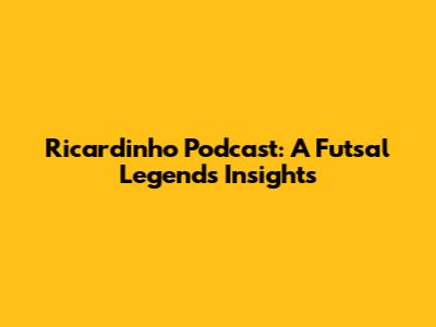Ricardinho Podcast: A Futsal Legend's Insights