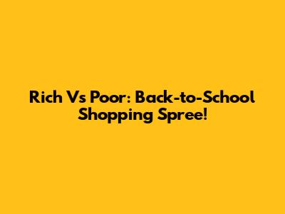 Rich Vs Poor: Back-to-School Shopping Spree!
