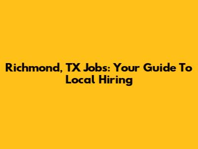 Richmond, TX Jobs: Your Guide To Local Hiring