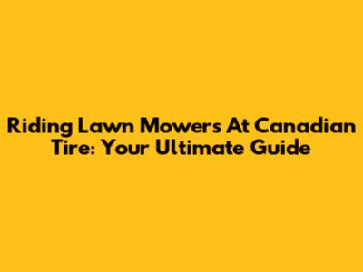 Riding Lawn Mowers At Canadian Tire: Your Ultimate Guide