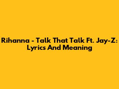 Rihanna - Talk That Talk Ft. Jay-Z: Lyrics And Meaning