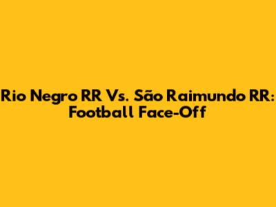 Rio Negro RR Vs. São Raimundo RR: Football Face-Off
