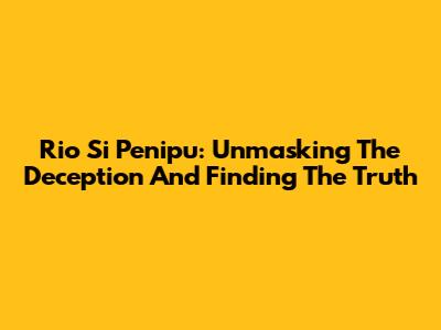 Rio Si Penipu: Unmasking The Deception And Finding The Truth