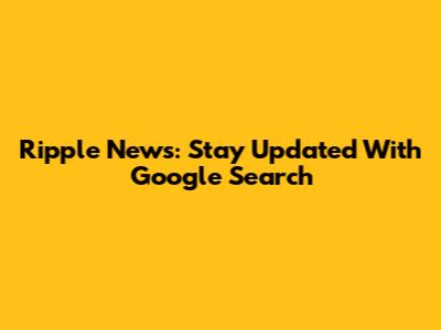 Ripple News: Stay Updated With Google Search