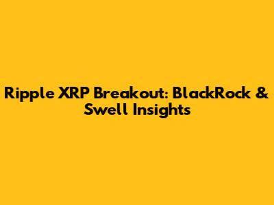 Ripple XRP Breakout: BlackRock & Swell Insights