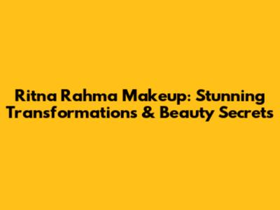 Ritna Rahma Makeup: Stunning Transformations & Beauty Secrets