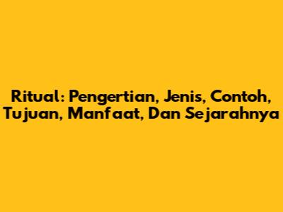 Ritual: Pengertian, Jenis, Contoh, Tujuan, Manfaat, Dan Sejarahnya