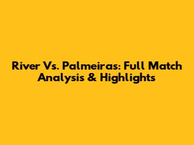 River Vs. Palmeiras: Full Match Analysis & Highlights