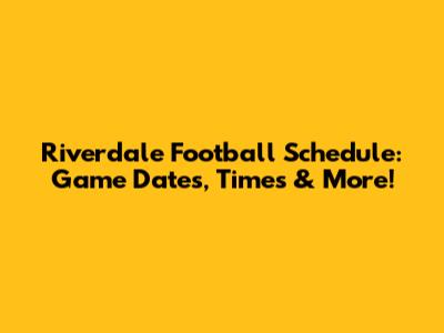 Riverdale Football Schedule: Game Dates, Times & More!
