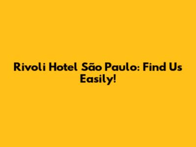 Rivoli Hotel São Paulo: Find Us Easily!