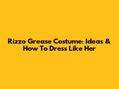 Rizzo Grease Costume: Ideas & How To Dress Like Her