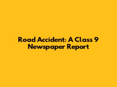 Road Accident: A Class 9 Newspaper Report