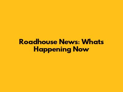 Roadhouse News: What's Happening Now