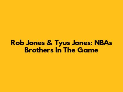 Rob Jones & Tyus Jones: NBA's Brothers In The Game