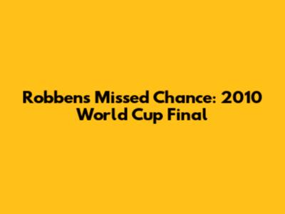 Robben's Missed Chance: 2010 World Cup Final