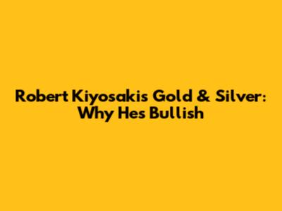 Robert Kiyosaki's Gold & Silver: Why He's Bullish