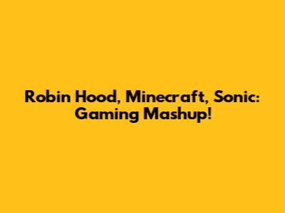 Robin Hood, Minecraft, Sonic: Gaming Mashup!