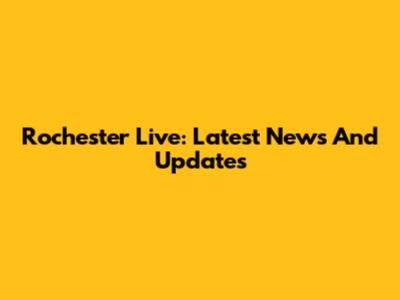 Rochester Live: Latest News And Updates